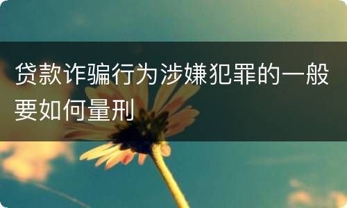 贷款诈骗行为涉嫌犯罪的一般要如何量刑