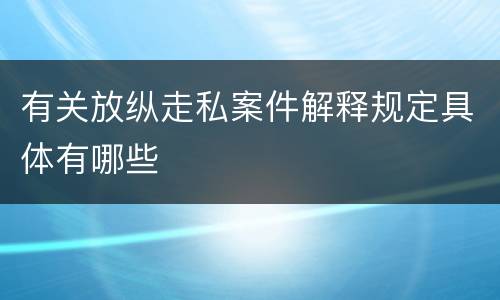 有关放纵走私案件解释规定具体有哪些