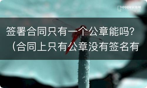 签署合同只有一个公章能吗？（合同上只有公章没有签名有效吗）