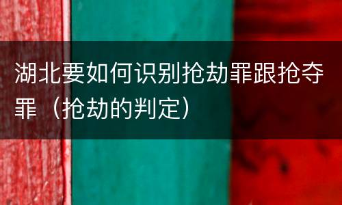 湖北要如何识别抢劫罪跟抢夺罪（抢劫的判定）