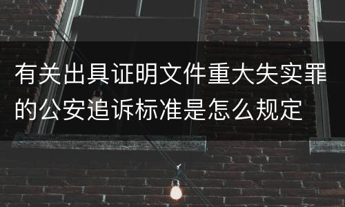 有关出具证明文件重大失实罪的公安追诉标准是怎么规定