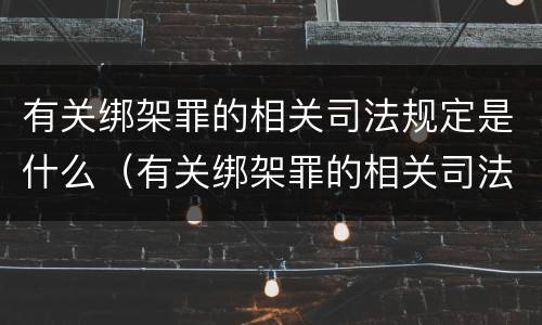 有关绑架罪的相关司法规定是什么（有关绑架罪的相关司法规定是什么时候实施）