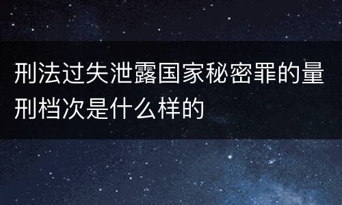 刑法过失泄露国家秘密罪的量刑档次是什么样的