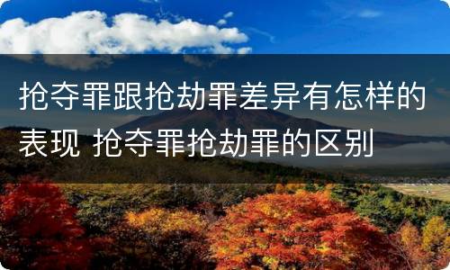 抢夺罪跟抢劫罪差异有怎样的表现 抢夺罪抢劫罪的区别