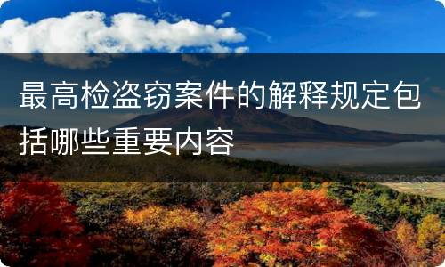 最高检盗窃案件的解释规定包括哪些重要内容