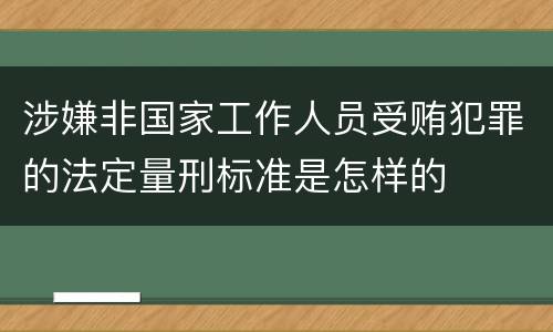 涉嫌非国家工作人员受贿犯罪的法定量刑标准是怎样的