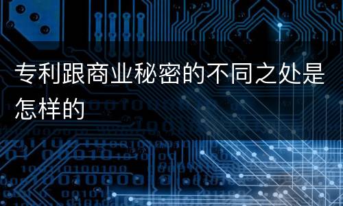 专利跟商业秘密的不同之处是怎样的