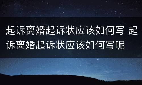 起诉离婚起诉状应该如何写 起诉离婚起诉状应该如何写呢