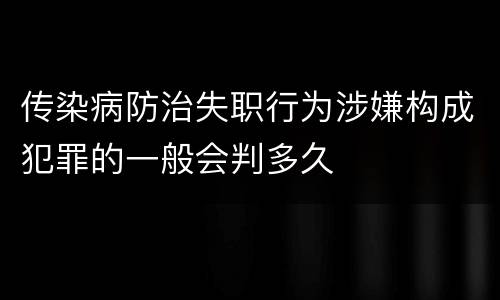 传染病防治失职行为涉嫌构成犯罪的一般会判多久