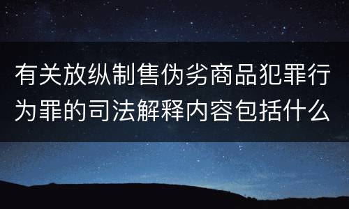 有关放纵制售伪劣商品犯罪行为罪的司法解释内容包括什么
