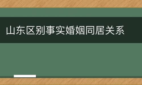 山东区别事实婚姻同居关系