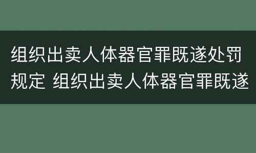 组织出卖人体器官罪既遂处罚规定 组织出卖人体器官罪既遂处罚规定