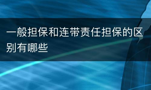 一般担保和连带责任担保的区别有哪些