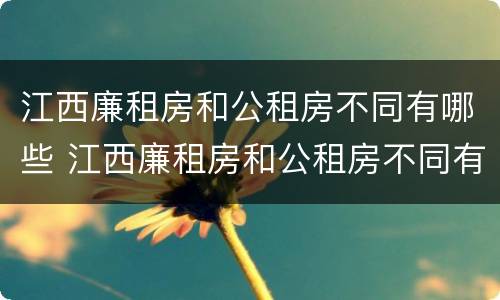 江西廉租房和公租房不同有哪些 江西廉租房和公租房不同有哪些条件
