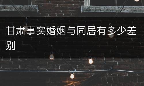 甘肃事实婚姻与同居有多少差别