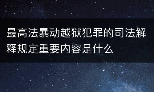 最高法暴动越狱犯罪的司法解释规定重要内容是什么