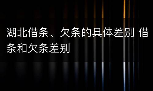 湖北借条、欠条的具体差别 借条和欠条差别