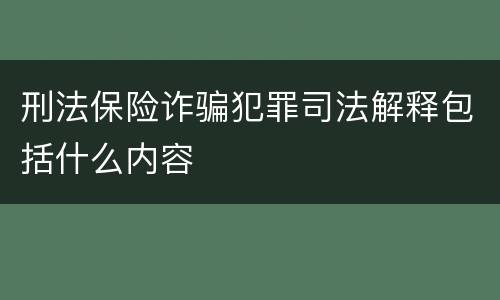 刑法保险诈骗犯罪司法解释包括什么内容