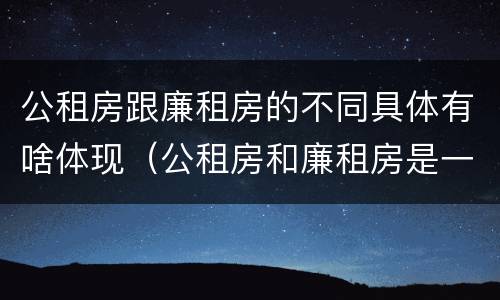 公租房跟廉租房的不同具体有啥体现（公租房和廉租房是一样吗）