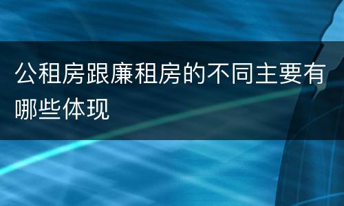 公租房跟廉租房的不同主要有哪些体现
