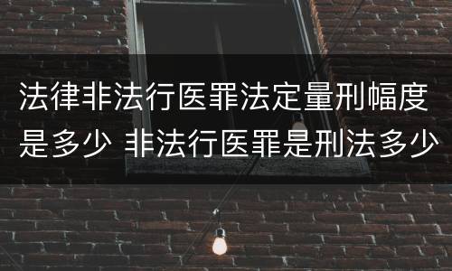 法律非法行医罪法定量刑幅度是多少 非法行医罪是刑法多少条
