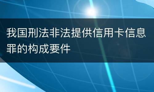 我国刑法非法提供信用卡信息罪的构成要件