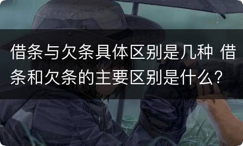 借条与欠条具体区别是几种 借条和欠条的主要区别是什么?