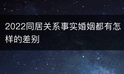2022同居关系事实婚姻都有怎样的差别