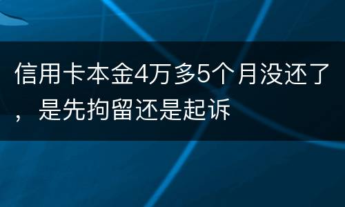 信用卡本金4万多5个月没还了，是先拘留还是起诉