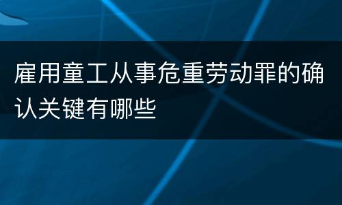 雇用童工从事危重劳动罪的确认关键有哪些