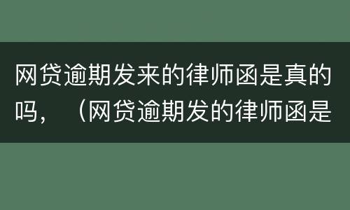 网贷逾期发来的律师函是真的吗，（网贷逾期发的律师函是真是假）