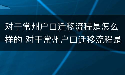对于常州户口迁移流程是怎么样的 对于常州户口迁移流程是怎么样的呢