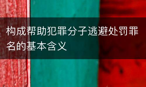 构成帮助犯罪分子逃避处罚罪名的基本含义