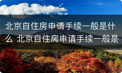 北京自住房申请手续一般是什么 北京自住房申请手续一般是什么时候办