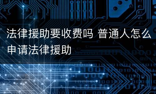 法律援助要收费吗 普通人怎么申请法律援助