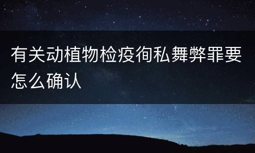有关动植物检疫徇私舞弊罪要怎么确认