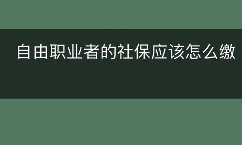  自由职业者的社保应该怎么缴