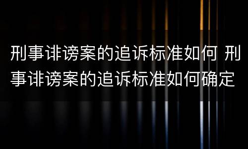 刑事诽谤案的追诉标准如何 刑事诽谤案的追诉标准如何确定