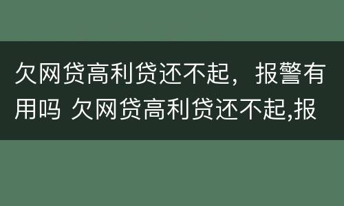 欠网贷高利贷还不起，报警有用吗 欠网贷高利贷还不起,报警有用吗怎么办