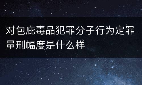 对包庇毒品犯罪分子行为定罪量刑幅度是什么样