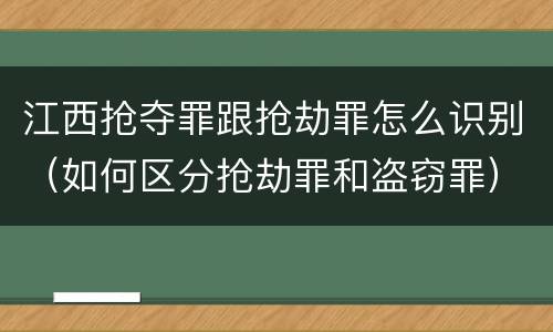江西抢夺罪跟抢劫罪怎么识别（如何区分抢劫罪和盗窃罪）