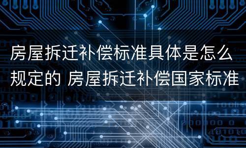 房屋拆迁补偿标准具体是怎么规定的 房屋拆迁补偿国家标准