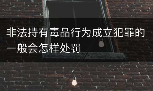 非法持有毒品行为成立犯罪的一般会怎样处罚