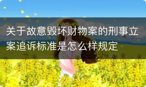 关于故意毁坏财物案的刑事立案追诉标准是怎么样规定