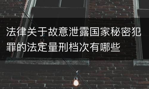 法律关于故意泄露国家秘密犯罪的法定量刑档次有哪些