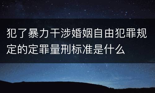 犯了暴力干涉婚姻自由犯罪规定的定罪量刑标准是什么