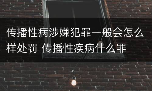 传播性病涉嫌犯罪一般会怎么样处罚 传播性疾病什么罪
