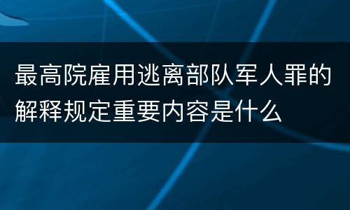 最高院雇用逃离部队军人罪的解释规定重要内容是什么