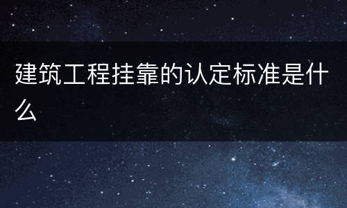建筑工程挂靠的认定标准是什么