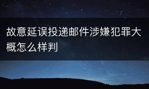 故意延误投递邮件涉嫌犯罪大概怎么样判